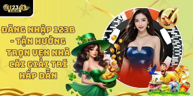 Đăng Nhập 123B - Tận Hưởng Trọn Vẹn Nhà Cái Giải Trí Hấp Dẫn