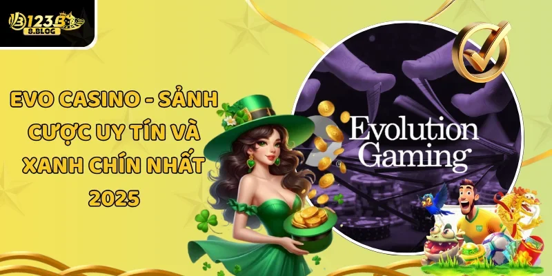Evo Casino – Sảnh Cược Uy Tín Và Xanh Chín Nhất 2025