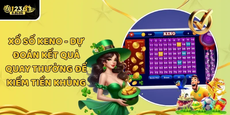 Xổ Số Keno – Dự Đoán Kết Quả Quay Thưởng Để Kiếm Tiền Khủng