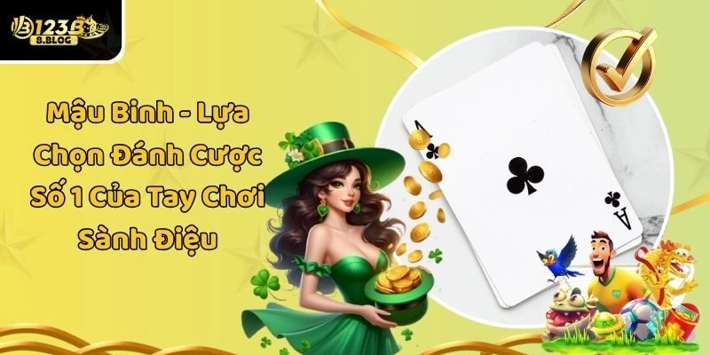 Mậu Binh – Lựa Chọn Đánh Cược Số 1 Của Tay Chơi Sành Điệu