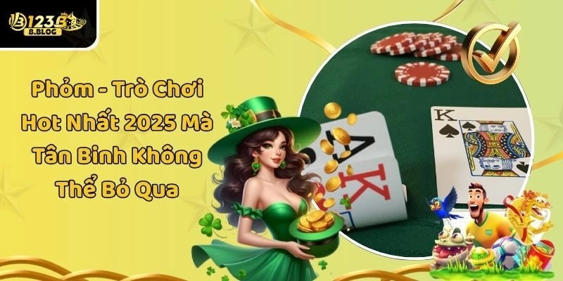Phỏm – Trò Chơi Hot Nhất 2025 Mà Tân Binh Không Thể Bỏ Qua