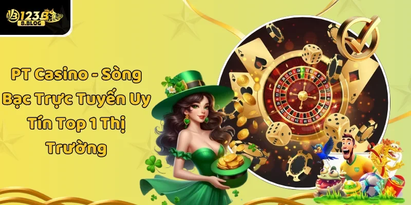 PT Casino – Sòng Bạc Trực Tuyến Uy Tín Top 1 Thị Trường