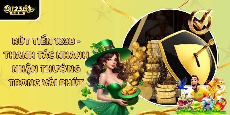 Rút Tiền 123B - Thanh Tác Nhanh Nhận Thưởng Trong Vài Phút