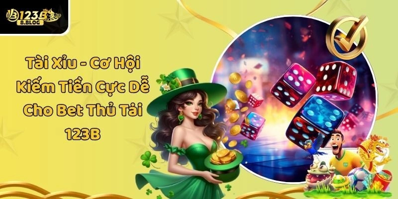 Tài Xỉu  – Cơ Hội Kiếm Tiền Cực Dễ Cho Bet Thủ Tại 123B