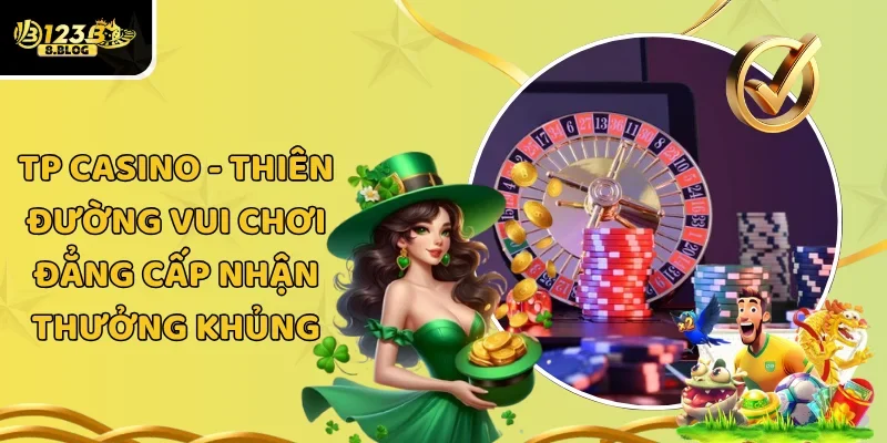 TP Casino – Thiên Đường Vui Chơi Đẳng Cấp Nhận Thưởng Khủng