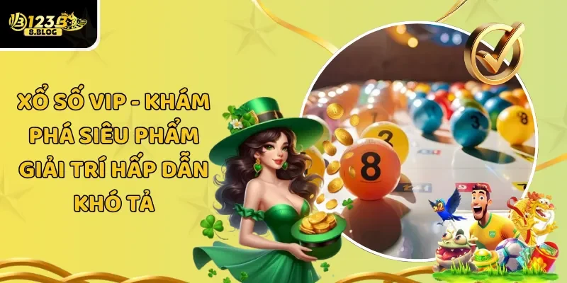 Xổ Số VIP – Khám Phá Siêu Phẩm Giải Trí Hấp Dẫn Khó Tả